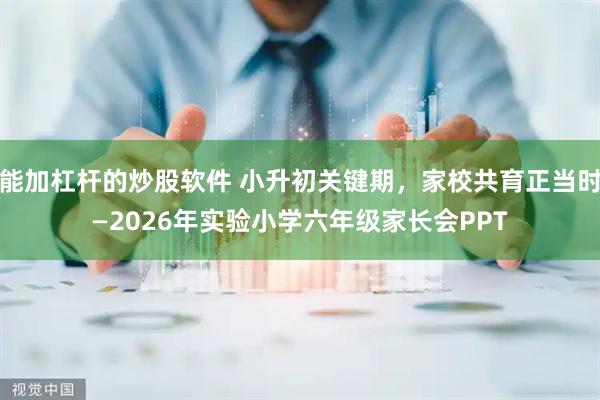 能加杠杆的炒股软件 小升初关键期，家校共育正当时—2026年实验小学六年级家长会PPT