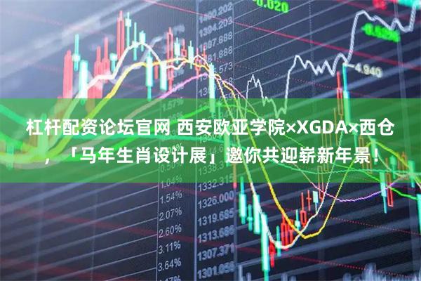 杠杆配资论坛官网 西安欧亚学院×XGDA×西仓，「马年生肖设计展」邀你共迎崭新年景！