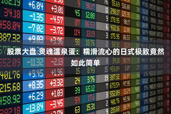 股票大盘 灵魂温泉蛋:糯滑流心的日式极致竟然如此简单