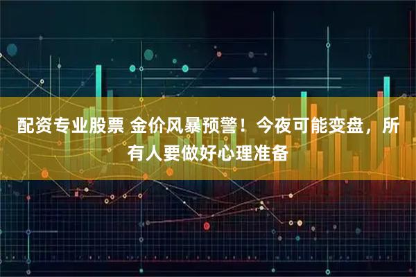 配资专业股票 金价风暴预警！今夜可能变盘，所有人要做好心理准备