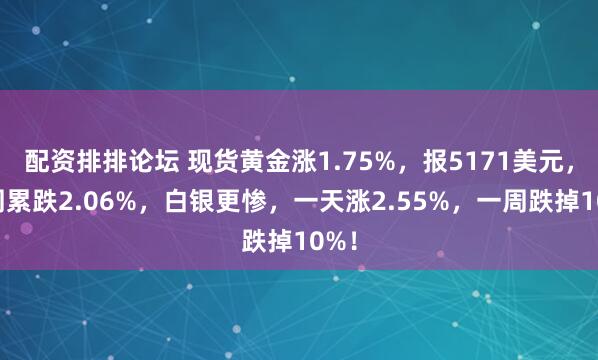 配资排排论坛 现货黄金涨1.75%，报5171美元，本周累跌2.06%，白银更惨，一天涨2.55%，一周跌掉10%！
