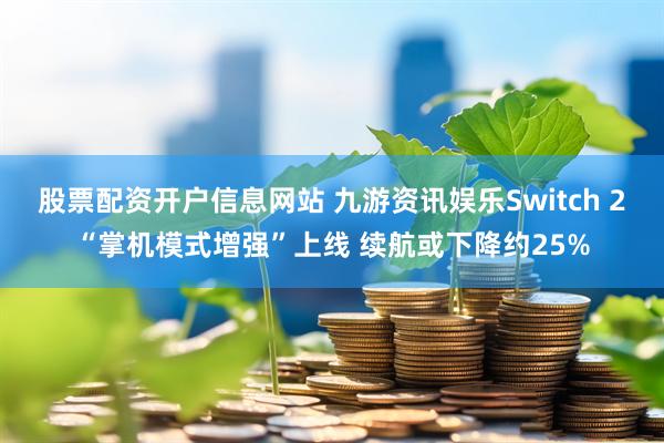 股票配资开户信息网站 九游资讯娱乐Switch 2“掌机模式增强”上线 续航或下降约25%