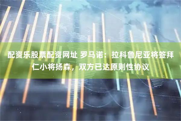 配资乐股票配资网址 罗马诺：拉科鲁尼亚将签拜仁小将扬森，双方已达原则性协议
