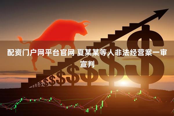 配资门户网平台官网 夏某某等人非法经营案一审宣判