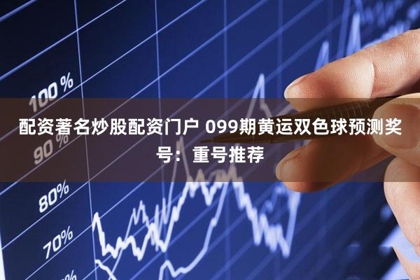 配资著名炒股配资门户 099期黄运双色球预测奖号：重号推荐