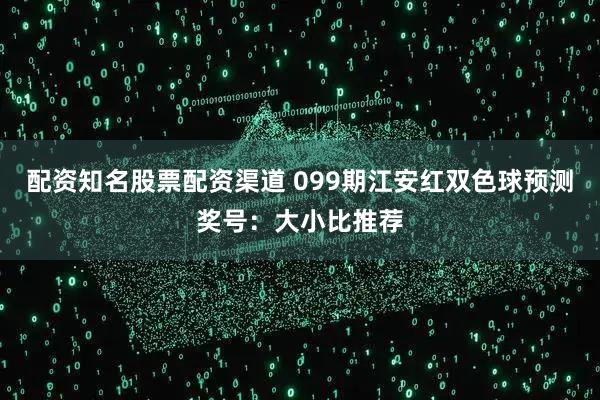 配资知名股票配资渠道 099期江安红双色球预测奖号：大小比推荐