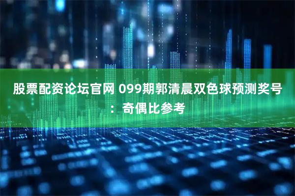 股票配资论坛官网 099期郭清晨双色球预测奖号：奇偶比参考